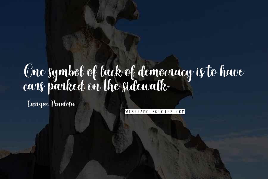 Enrique Penalosa Quotes: One symbol of lack of democracy is to have cars parked on the sidewalk.