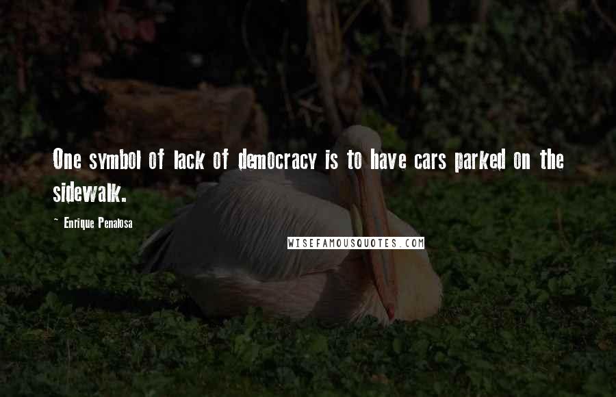 Enrique Penalosa Quotes: One symbol of lack of democracy is to have cars parked on the sidewalk.