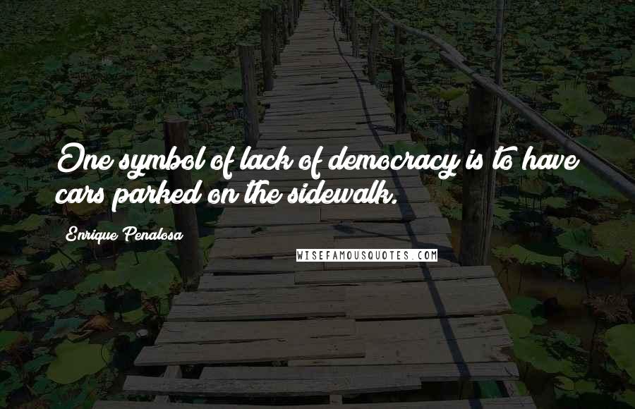 Enrique Penalosa Quotes: One symbol of lack of democracy is to have cars parked on the sidewalk.