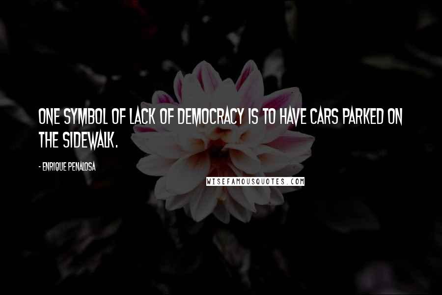 Enrique Penalosa Quotes: One symbol of lack of democracy is to have cars parked on the sidewalk.