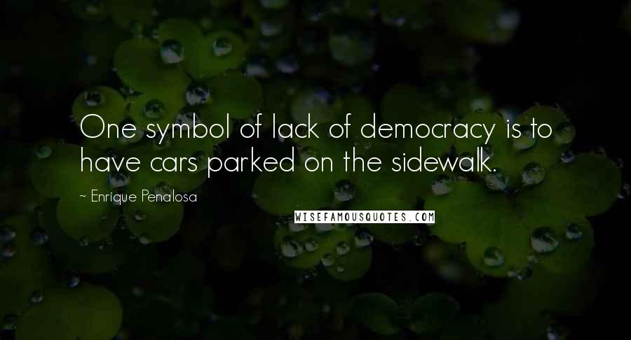 Enrique Penalosa Quotes: One symbol of lack of democracy is to have cars parked on the sidewalk.