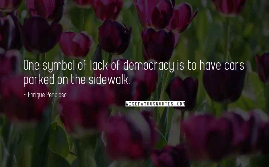 Enrique Penalosa Quotes: One symbol of lack of democracy is to have cars parked on the sidewalk.