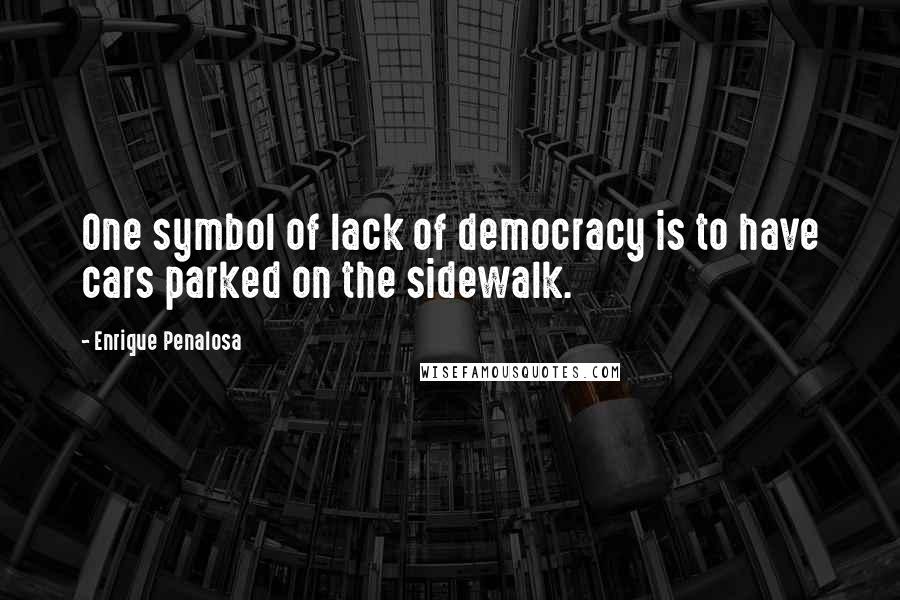 Enrique Penalosa Quotes: One symbol of lack of democracy is to have cars parked on the sidewalk.