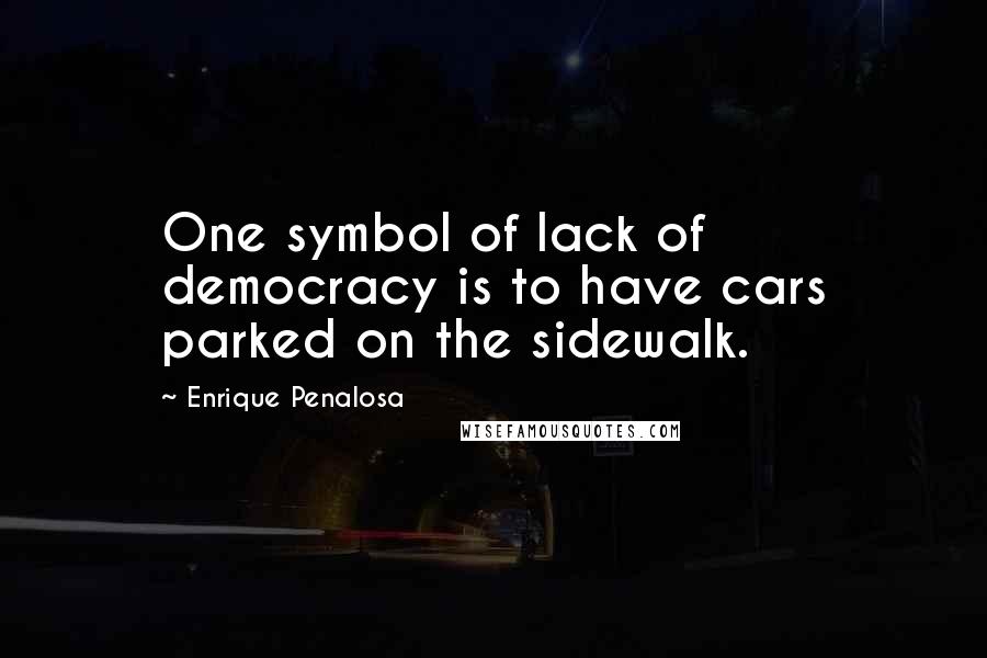 Enrique Penalosa Quotes: One symbol of lack of democracy is to have cars parked on the sidewalk.