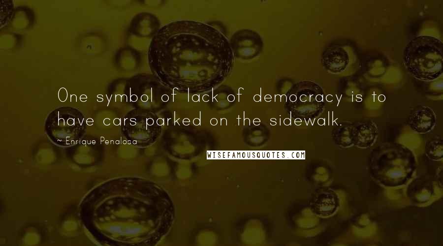 Enrique Penalosa Quotes: One symbol of lack of democracy is to have cars parked on the sidewalk.