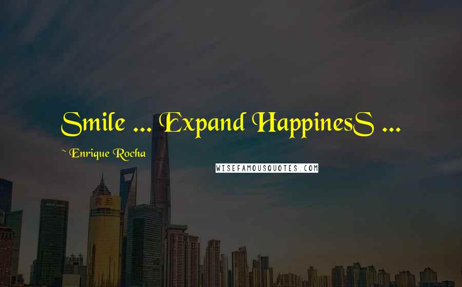 Enrique Rocha Quotes: Smile ... Expand HappinesS ...