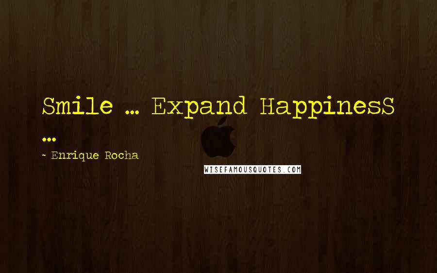 Enrique Rocha Quotes: Smile ... Expand HappinesS ...