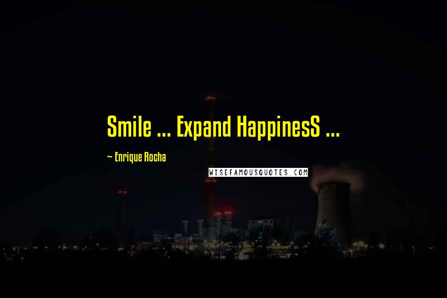 Enrique Rocha Quotes: Smile ... Expand HappinesS ...