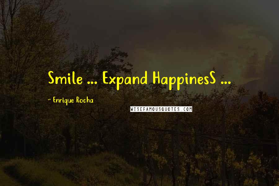 Enrique Rocha Quotes: Smile ... Expand HappinesS ...