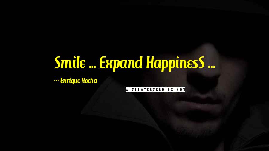 Enrique Rocha Quotes: Smile ... Expand HappinesS ...