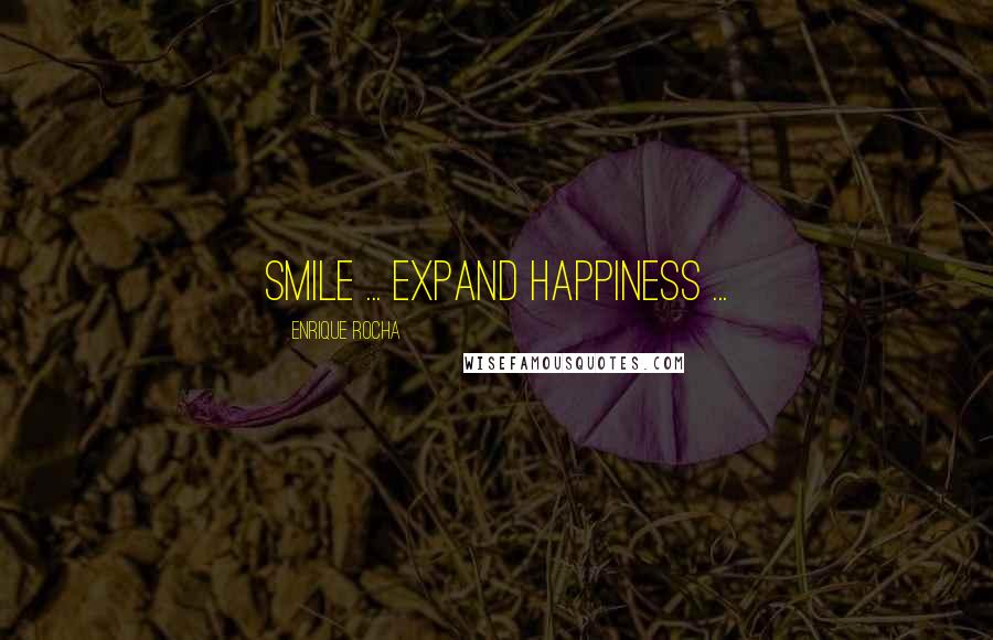 Enrique Rocha Quotes: Smile ... Expand HappinesS ...