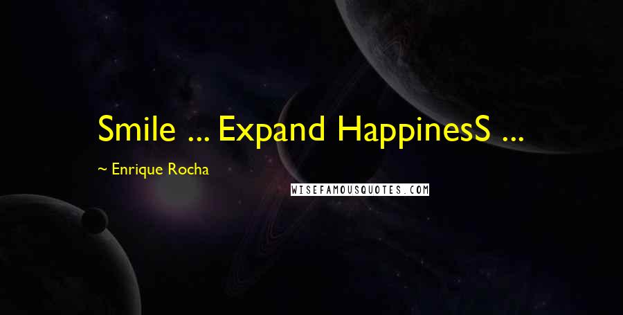 Enrique Rocha Quotes: Smile ... Expand HappinesS ...