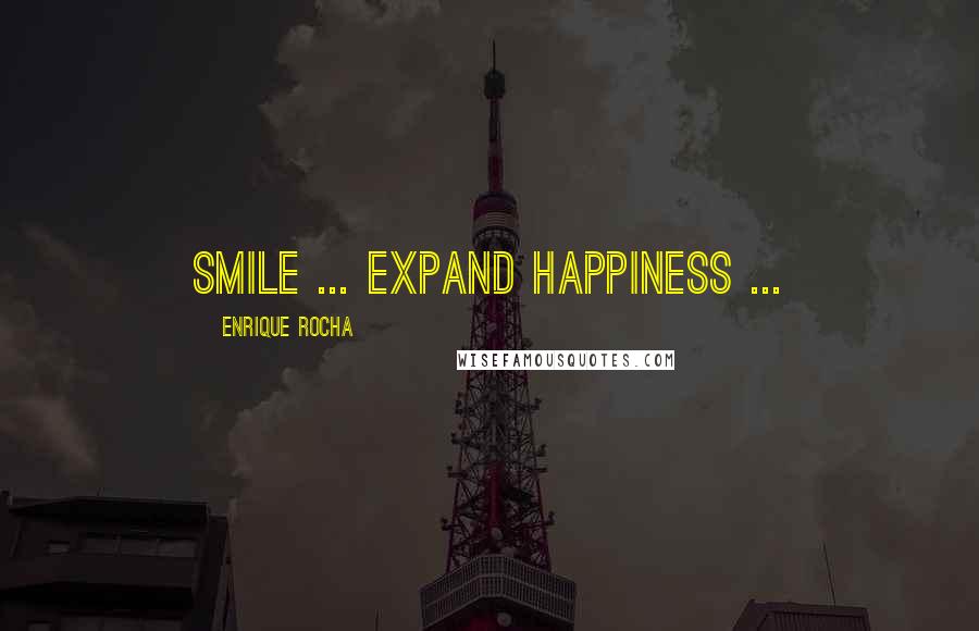 Enrique Rocha Quotes: Smile ... Expand HappinesS ...