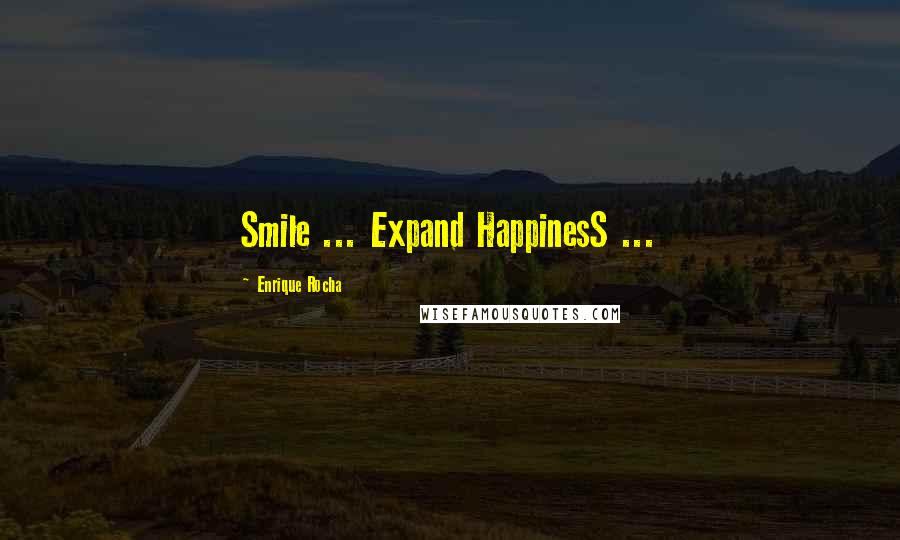 Enrique Rocha Quotes: Smile ... Expand HappinesS ...