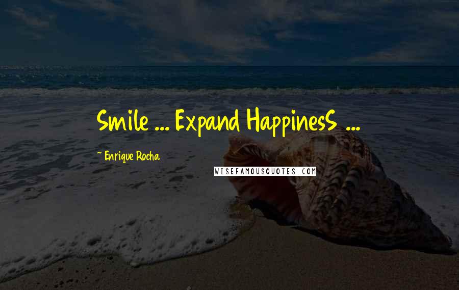 Enrique Rocha Quotes: Smile ... Expand HappinesS ...