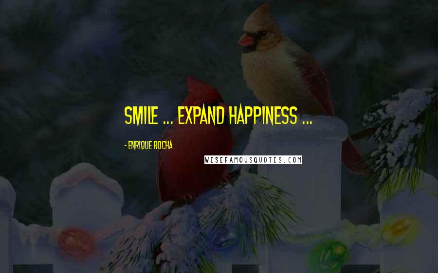 Enrique Rocha Quotes: Smile ... Expand HappinesS ...