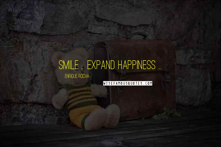 Enrique Rocha Quotes: Smile ... Expand HappinesS ...