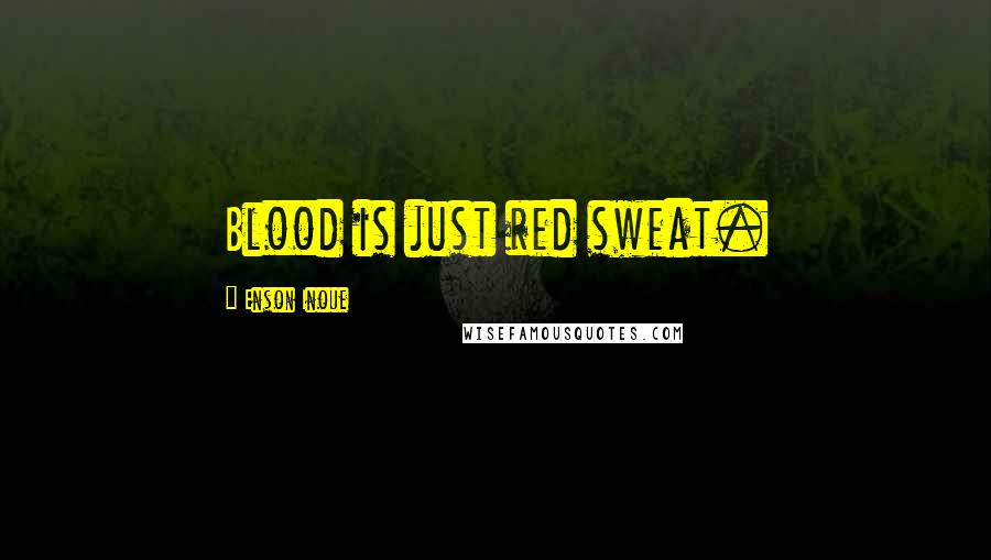 Enson Inoue Quotes: Blood is just red sweat.