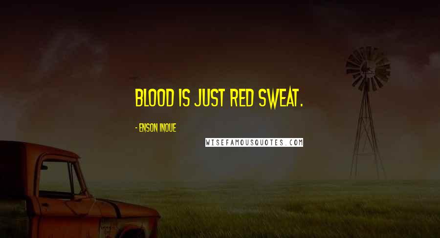 Enson Inoue Quotes: Blood is just red sweat.