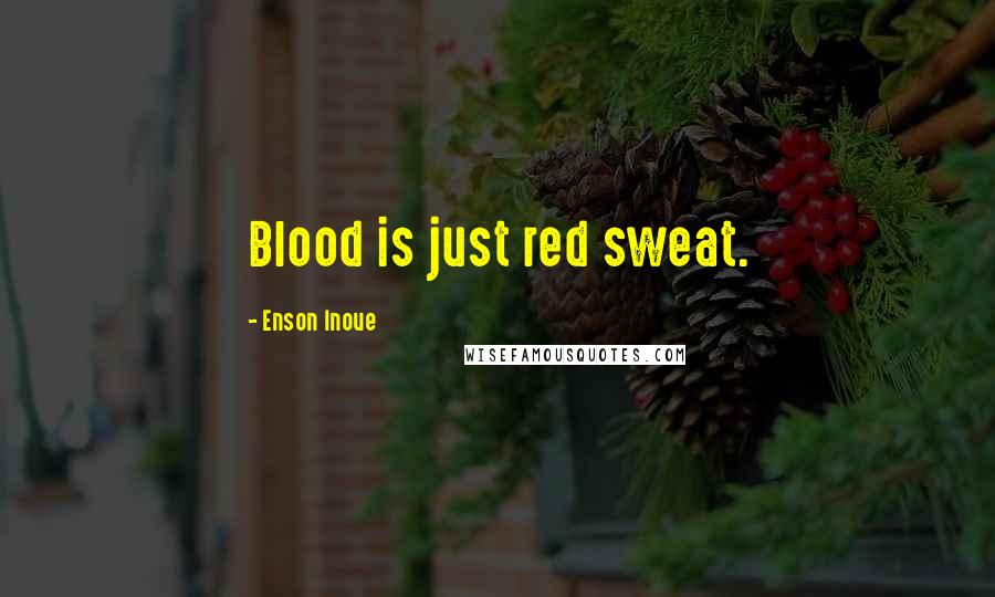 Enson Inoue Quotes: Blood is just red sweat.