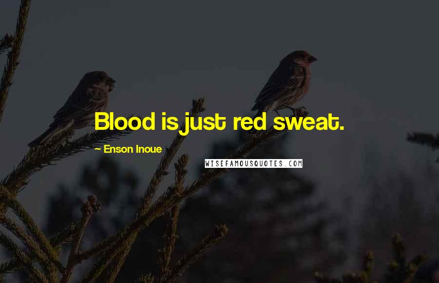 Enson Inoue Quotes: Blood is just red sweat.