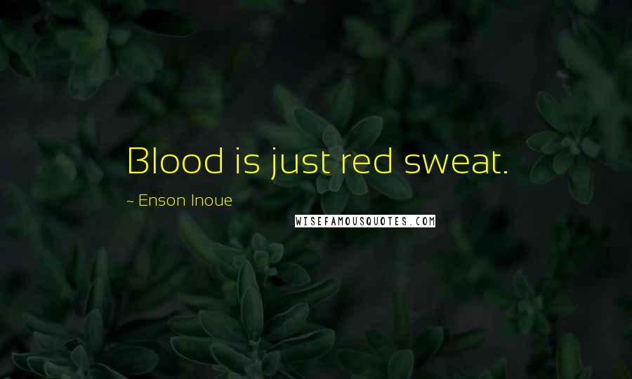 Enson Inoue Quotes: Blood is just red sweat.