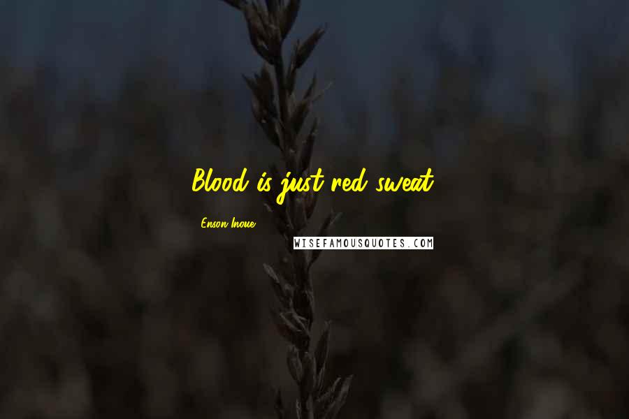 Enson Inoue Quotes: Blood is just red sweat.