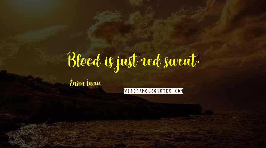 Enson Inoue Quotes: Blood is just red sweat.