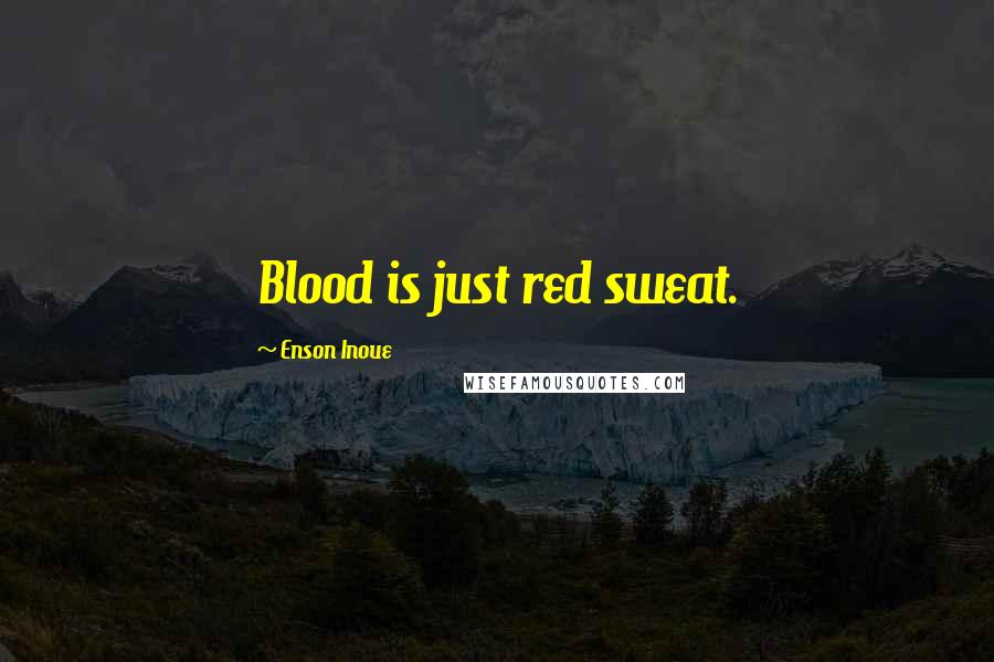 Enson Inoue Quotes: Blood is just red sweat.