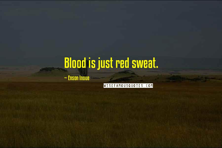 Enson Inoue Quotes: Blood is just red sweat.