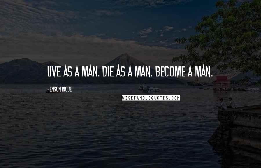 Enson Inoue Quotes: Live as a man. Die as a man. Become a man.