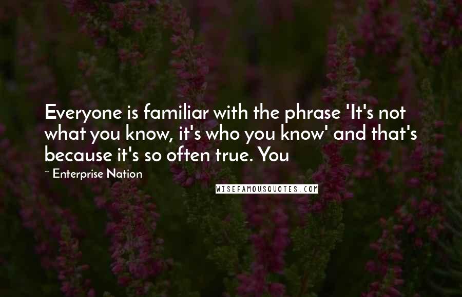 Enterprise Nation Quotes: Everyone is familiar with the phrase 'It's not what you know, it's who you know' and that's because it's so often true. You