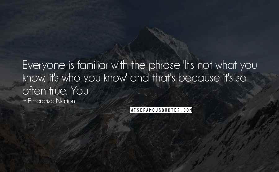 Enterprise Nation Quotes: Everyone is familiar with the phrase 'It's not what you know, it's who you know' and that's because it's so often true. You