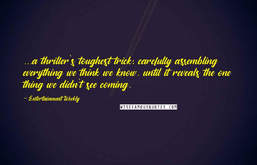 Entertainment Weekly Quotes: ...a thriller's toughest trick: carefully assembling everything we think we know, until it reveals the one thing we didn't see coming.