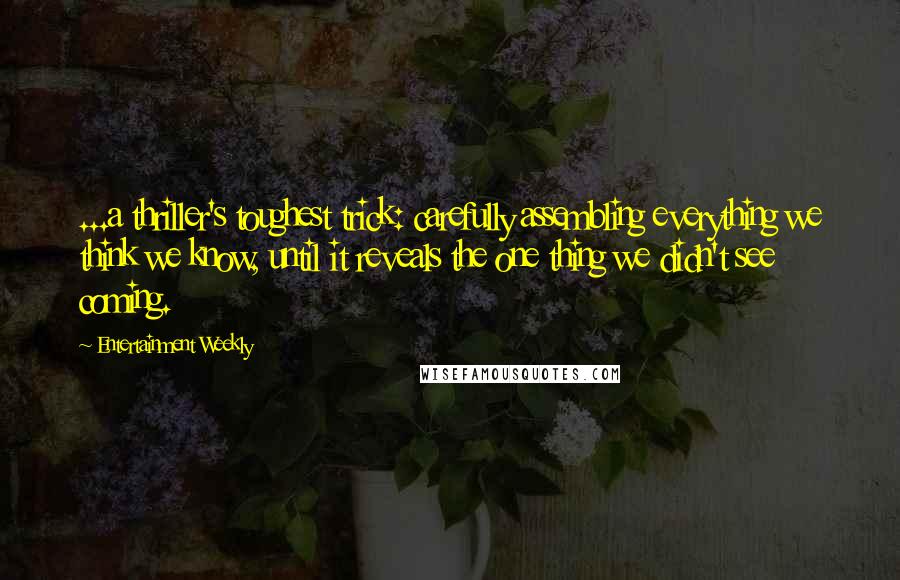 Entertainment Weekly Quotes: ...a thriller's toughest trick: carefully assembling everything we think we know, until it reveals the one thing we didn't see coming.