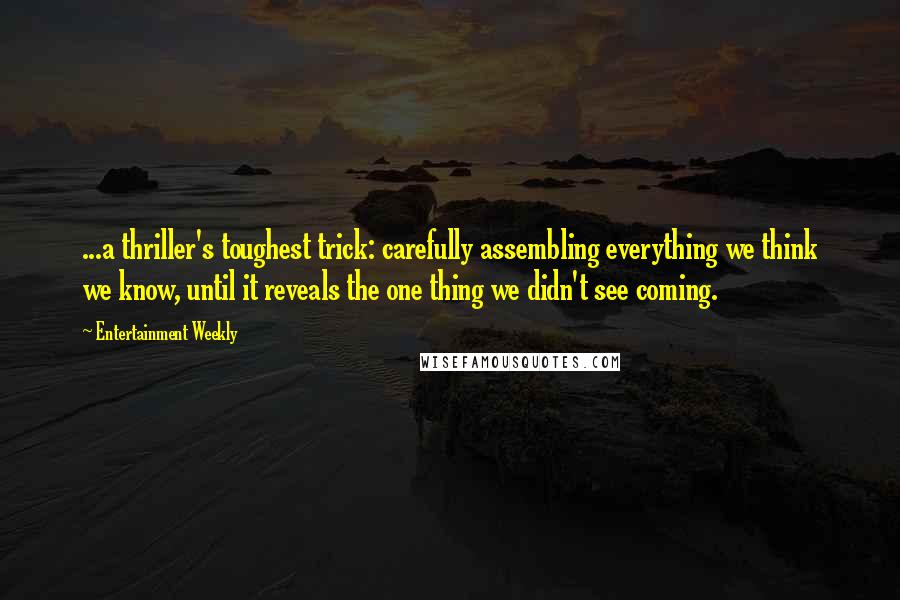 Entertainment Weekly Quotes: ...a thriller's toughest trick: carefully assembling everything we think we know, until it reveals the one thing we didn't see coming.