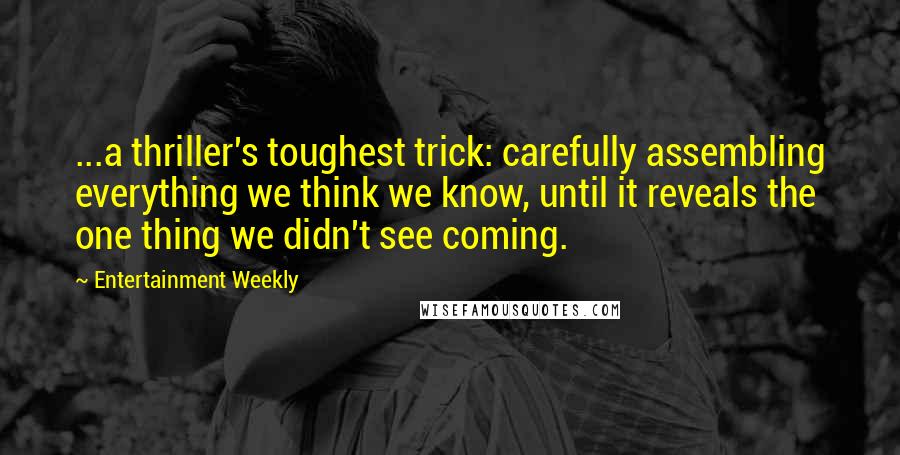 Entertainment Weekly Quotes: ...a thriller's toughest trick: carefully assembling everything we think we know, until it reveals the one thing we didn't see coming.