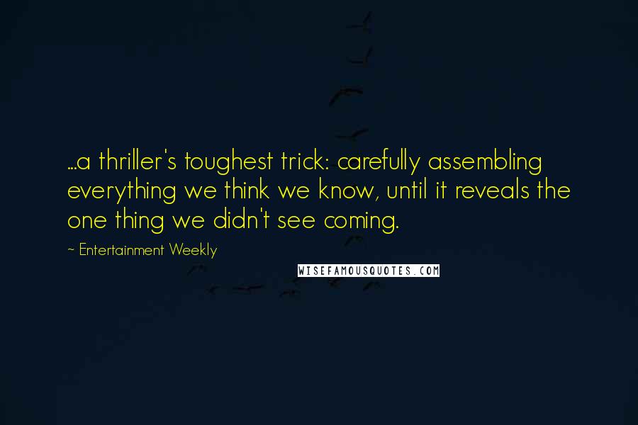 Entertainment Weekly Quotes: ...a thriller's toughest trick: carefully assembling everything we think we know, until it reveals the one thing we didn't see coming.