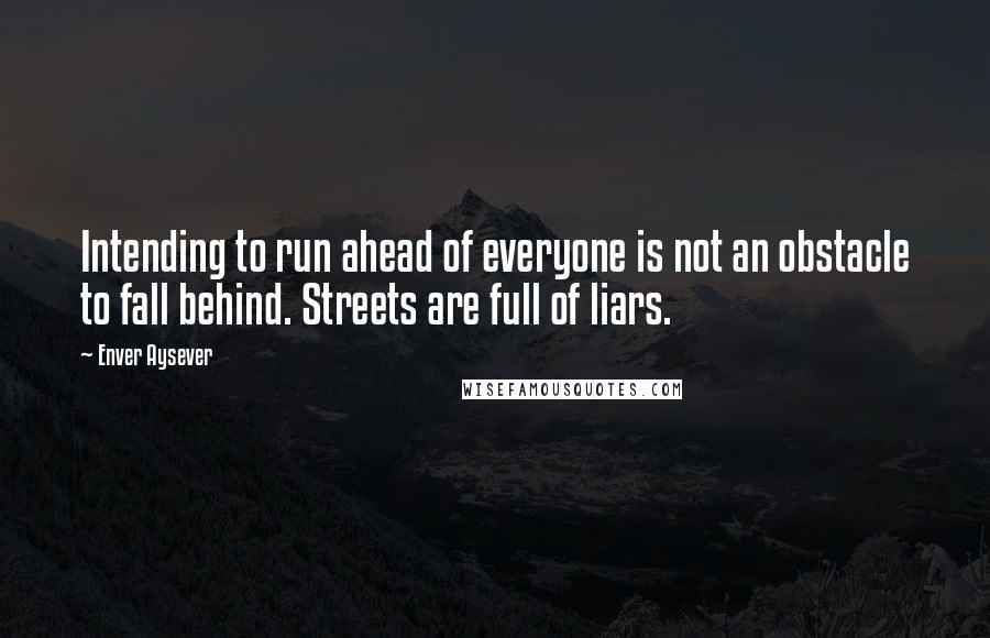 Enver Aysever Quotes: Intending to run ahead of everyone is not an obstacle to fall behind. Streets are full of liars.