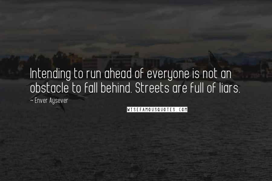 Enver Aysever Quotes: Intending to run ahead of everyone is not an obstacle to fall behind. Streets are full of liars.