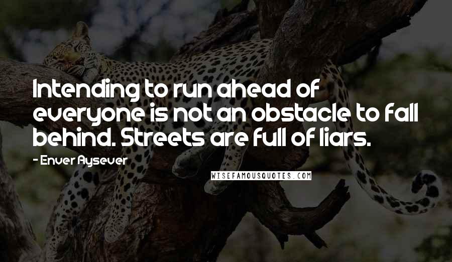 Enver Aysever Quotes: Intending to run ahead of everyone is not an obstacle to fall behind. Streets are full of liars.