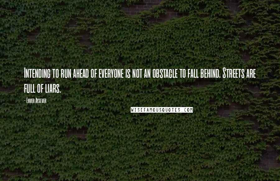 Enver Aysever Quotes: Intending to run ahead of everyone is not an obstacle to fall behind. Streets are full of liars.