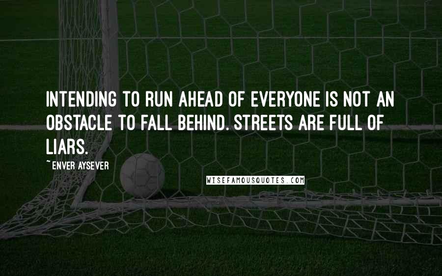 Enver Aysever Quotes: Intending to run ahead of everyone is not an obstacle to fall behind. Streets are full of liars.