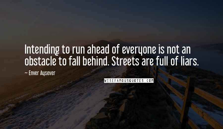 Enver Aysever Quotes: Intending to run ahead of everyone is not an obstacle to fall behind. Streets are full of liars.