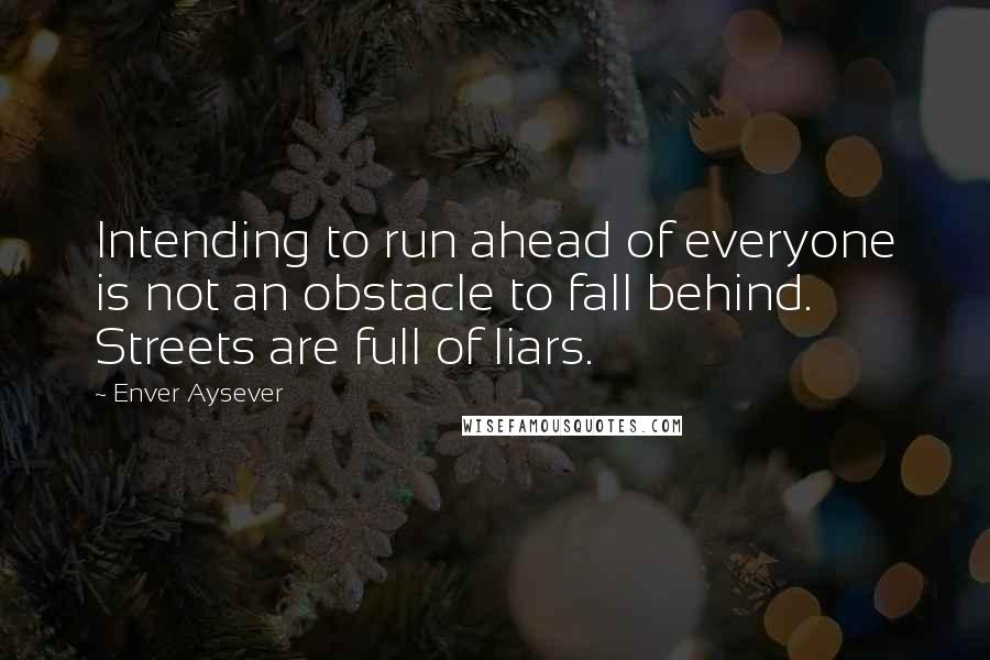 Enver Aysever Quotes: Intending to run ahead of everyone is not an obstacle to fall behind. Streets are full of liars.