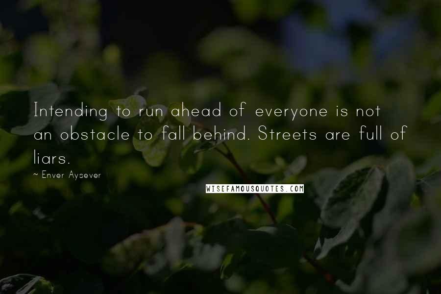 Enver Aysever Quotes: Intending to run ahead of everyone is not an obstacle to fall behind. Streets are full of liars.