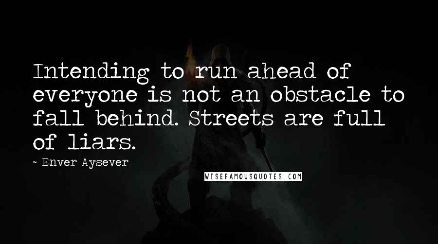 Enver Aysever Quotes: Intending to run ahead of everyone is not an obstacle to fall behind. Streets are full of liars.