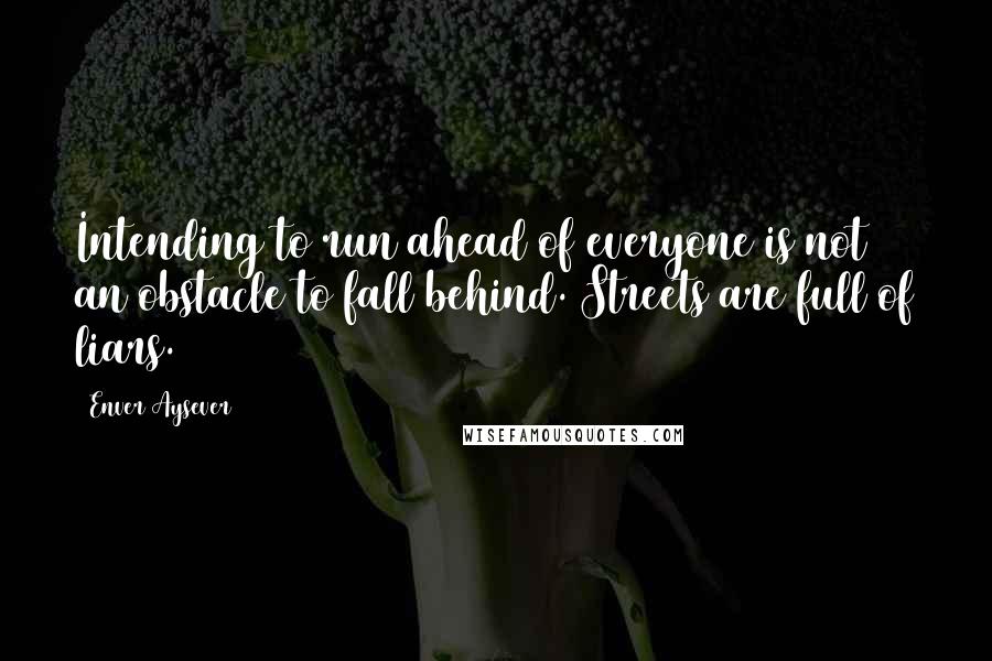 Enver Aysever Quotes: Intending to run ahead of everyone is not an obstacle to fall behind. Streets are full of liars.