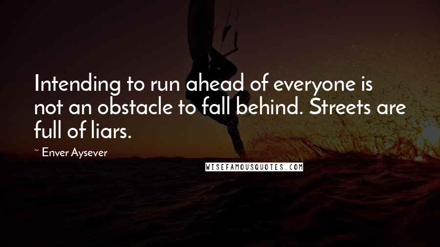 Enver Aysever Quotes: Intending to run ahead of everyone is not an obstacle to fall behind. Streets are full of liars.