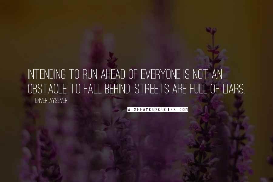 Enver Aysever Quotes: Intending to run ahead of everyone is not an obstacle to fall behind. Streets are full of liars.